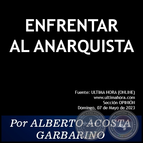 ENFRENTAR AL ANARQUISTA - Por ALBERTO ACOSTA GARBARINO - Domingo, 07 de Mayo de 2023